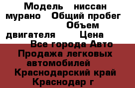  › Модель ­ ниссан мурано › Общий пробег ­ 87 000 › Объем двигателя ­ 4 › Цена ­ 485 000 - Все города Авто » Продажа легковых автомобилей   . Краснодарский край,Краснодар г.